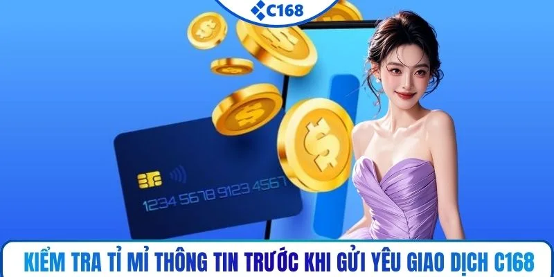 Kiểm tra tỉ mỉ thông tin trước khi gửi yêu giao dịch C168