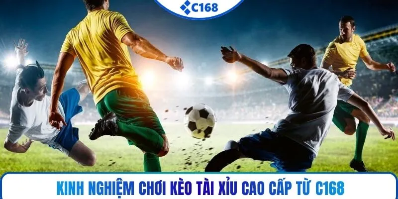 Kinh nghiệm chơi kèo tài xỉu cao cấp từ C168